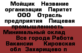 Мойщик › Название организации ­ Паритет, ООО › Отрасль предприятия ­ Пищевая промышленность › Минимальный оклад ­ 20 000 - Все города Работа » Вакансии   . Кировская обл.,Захарищево п.